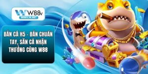 Bắn Cá W88 – Sảnh Game Đổi Thưởng Uy Tín, Mẹo Săn Thưởng Lớn
