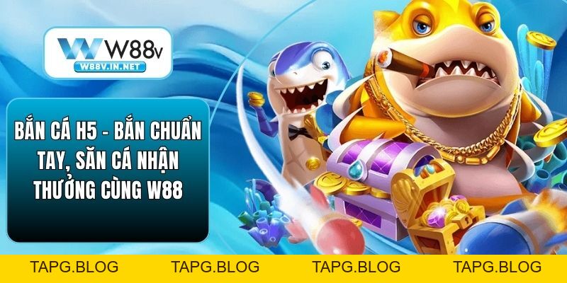Bắn Cá H5 – Bắn Chuẩn Tay, Săn Cá Nhận Thưởng Cùng W88
