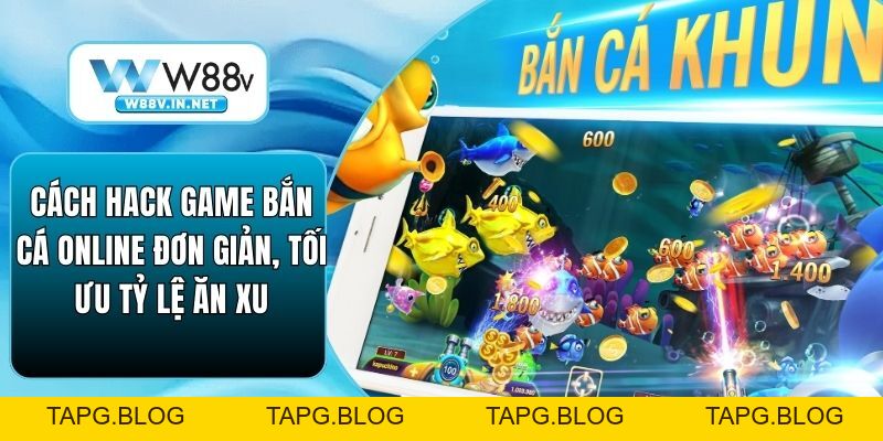 Cách Hack Game Bắn Cá Online Đơn Giản, Tối Ưu Tỷ Lệ Ăn Xu