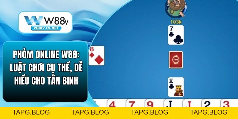 Phỏm Online W88: Luật Chơi Cụ Thể, Dễ Hiểu Cho Tân Binh