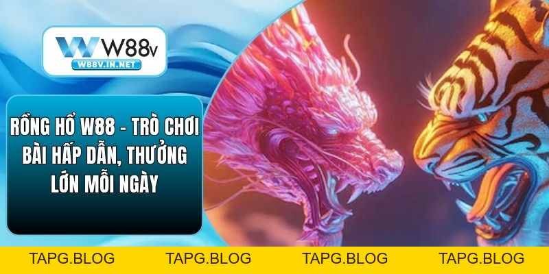 Rồng Hổ W88 – Trò Chơi Bài Hấp Dẫn, Thưởng Lớn Mỗi Ngày